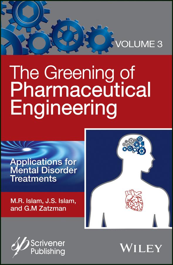 The Greening of Pharmaceutical Engineering, Applications for Mental Disorder Treatments by Gary M. Zatzman, Jaan S. Islam, M. R. Islam