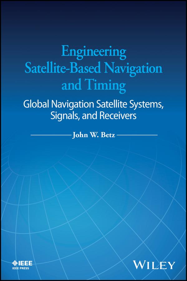Engineering Satellite-Based Navigation and Timing by John W. Betz