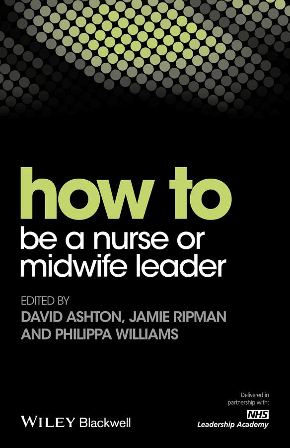 How to be a Nurse or Midwife Leader by David Ashton, Jamie Ripman, Philippa Williams