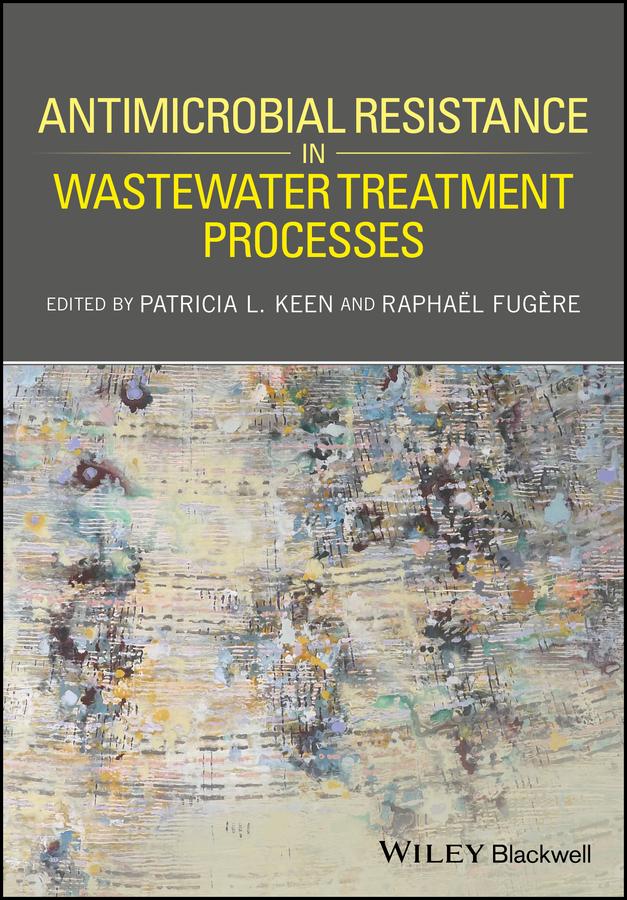 Antimicrobial Resistance in Wastewater Treatment Processes by Patricia L. Keen, Raphaël Fugère