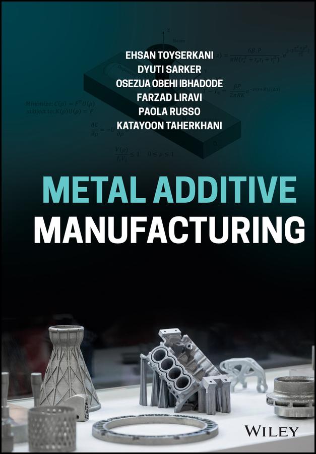 Metal Additive Manufacturing by Dyuti Sarker, Ehsan Toyserkani, Farzad Liravi, Katayoon Taherkhani, Osezua Obehi Ibhadode, Paola Russo