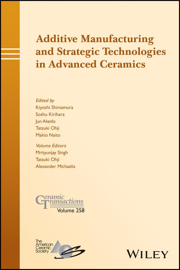 Additive Manufacturing and Strategic Technologies in Advanced Ceramics by Alexander Michaelis, Jun Akedo, Kiyoshi Shimamura, Makio Naito, Mrityunjay Singh, Soshu Kirihara, Tatsuki Ohji