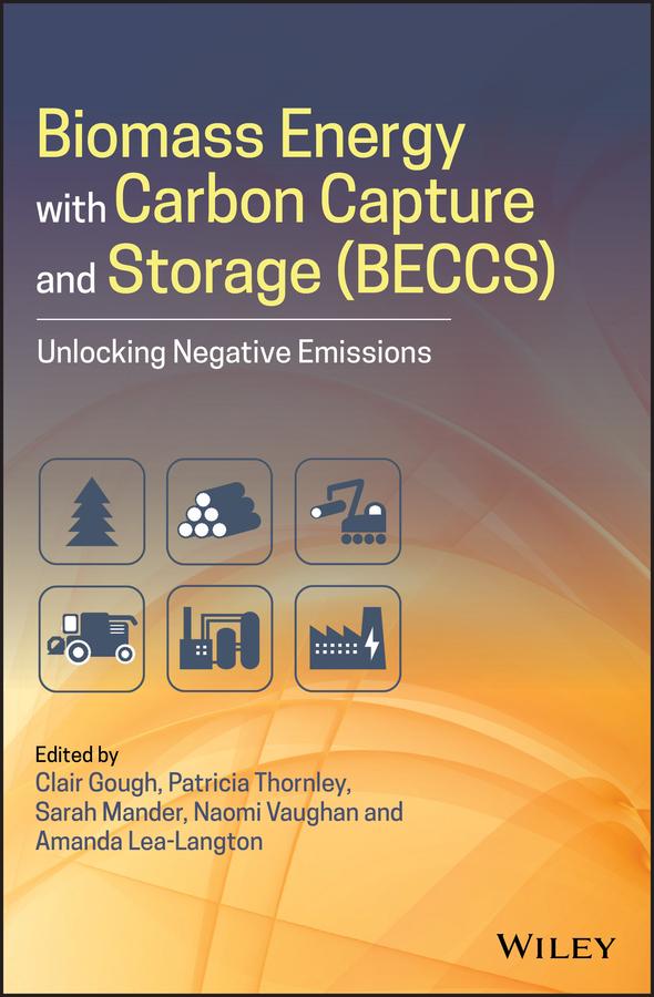 Biomass Energy with Carbon Capture and Storage (BECCS) by Amanda Lea-Langton, Clair Gough, Naomi Vaughan, Patricia Thornley, Sarah Mander