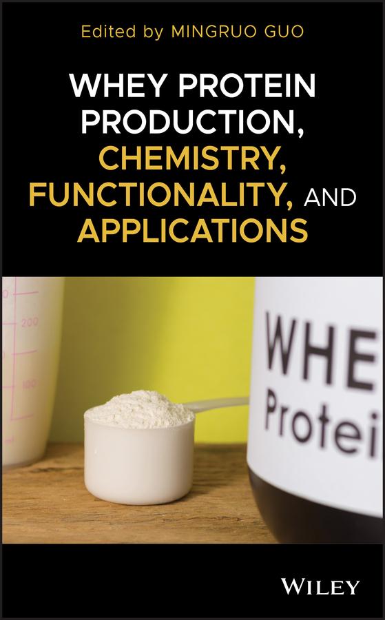 Whey Protein Production, Chemistry, Functionality, and Applications by Mingruo Guo