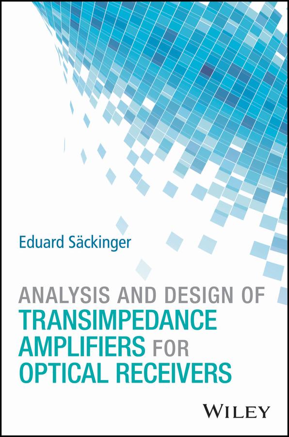 Analysis and Design of Transimpedance Amplifiers for Optical Receivers by Eduard Säckinger