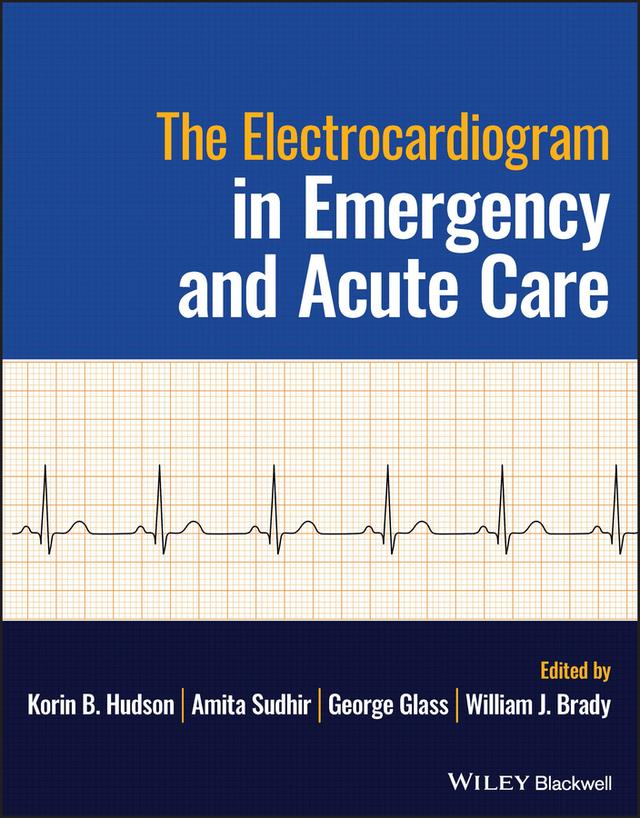 The Electrocardiogram in Emergency and Acute Care by Amita Sudhir, George Glass, Korin B. Hudson, William J. Brady