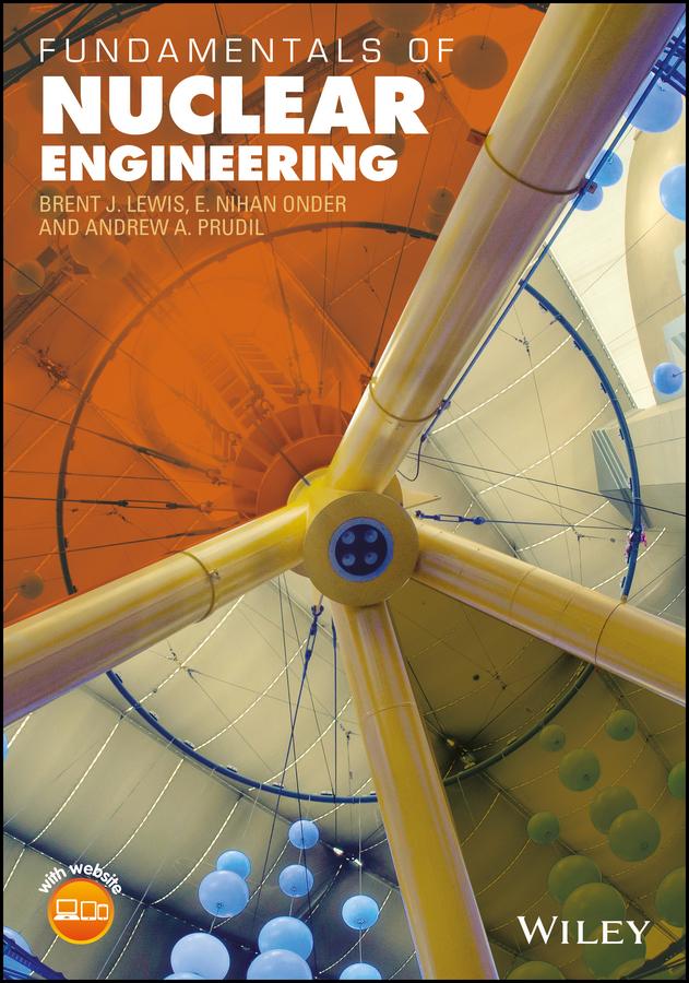 Fundamentals of Nuclear Engineering by Andrew A. Prudil, Brent J. Lewis, E. Nihan Onder