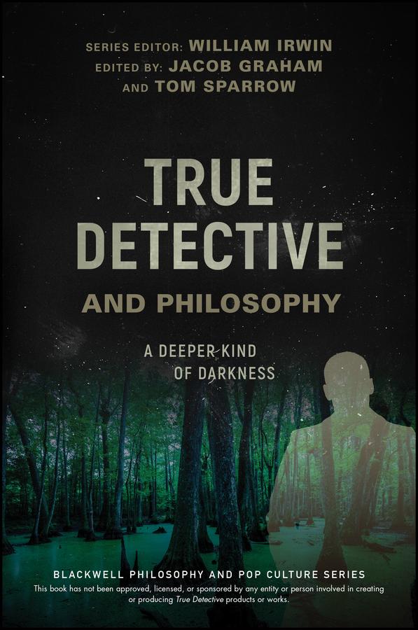 True Detective and Philosophy by Jacob Graham, Tom Sparrow, William Irwin