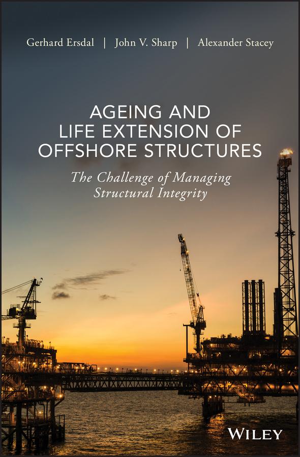 Ageing and Life Extension of Offshore Structures by Alexander Stacey, Gerhard Ersdal, John V. Sharp