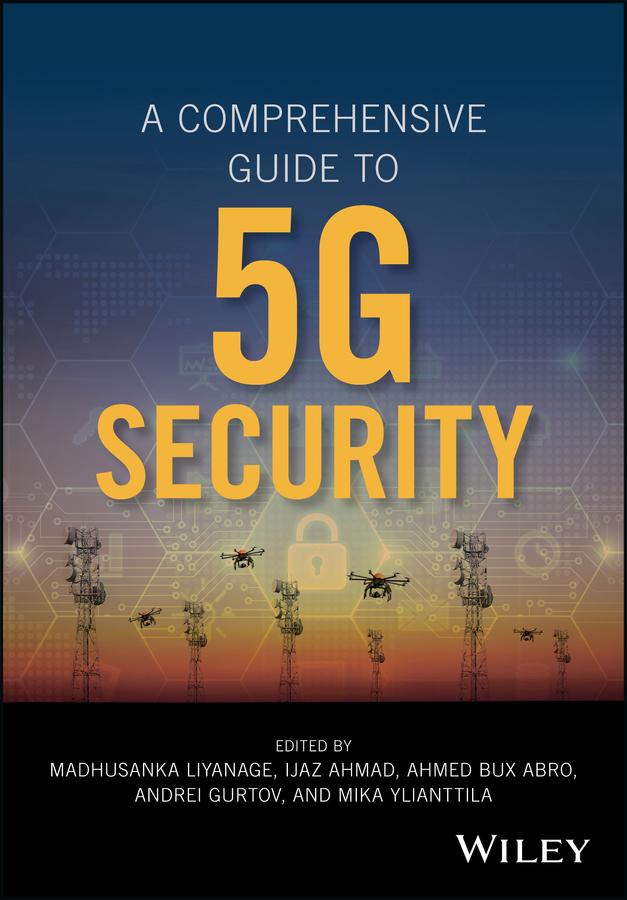 A Comprehensive Guide to 5G Security by Ahmed Bux Abro, Andrei Gurtov, Ijaz Ahmad, Madhusanka Liyanage, Mika Ylianttila