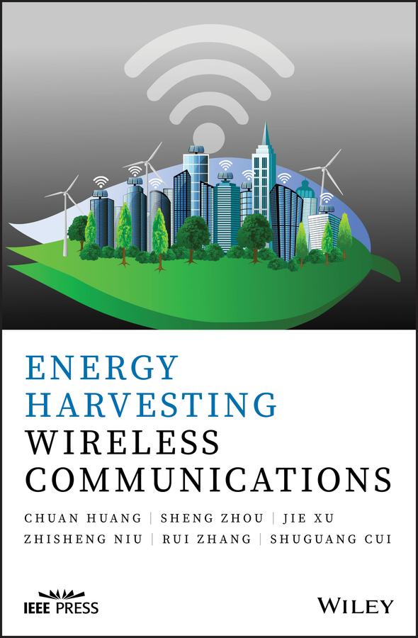 Energy Harvesting Wireless Communications by Chuang Huang, Jie Xu, Rui Zhang, Sheng Zhou, Shuguang Cui, Zhisheng Niu