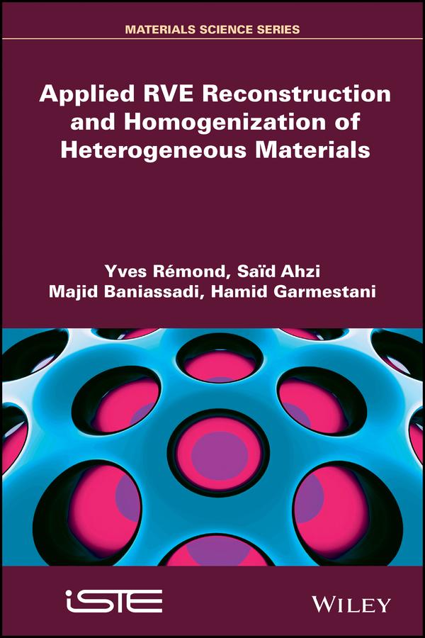 Applied RVE Reconstruction and Homogenization of Heterogeneous Materials by Hamid Garmestani, Majid Baniassadi, Said Ahzi, Yves Rémond