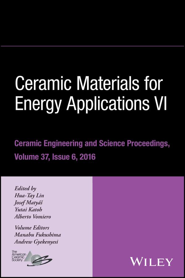 Ceramic Materials for Energy Applications VI, Volume 37, Issue 6 by Alberto Vomiero, Andrew Gyekenyesi, Hua-Tay Lin, Josef Matyas, Manabu Fukushima, Yutai Katoh