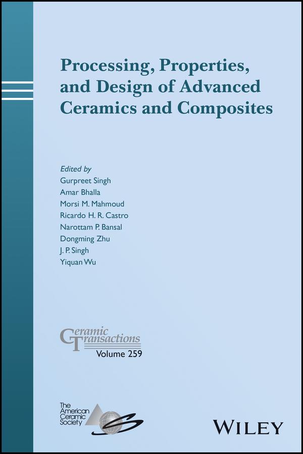Processing, Properties, and Design of Advanced Ceramics and Composites by Amar S. Bhalla, Dongming Zhu, Gurpreet Singh, J. P. Singh, Morsi M. Mahmoud, Narottam P. Bansal, Ricardo H. R. Castro, Yiquan Wu