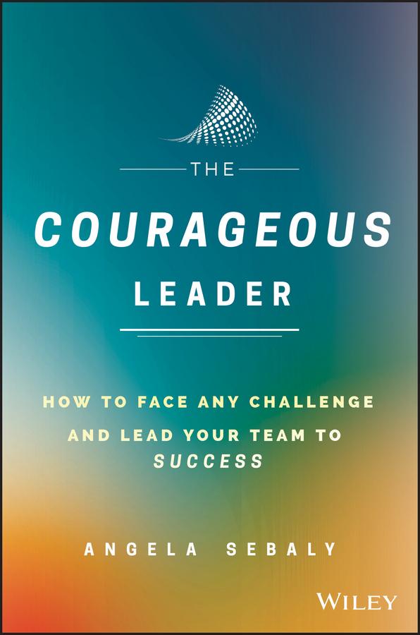 The Courageous Leader by Angela Sebaly