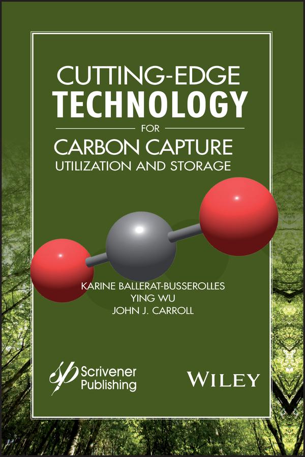 Cutting-Edge Technology for Carbon Capture, Utilization, and Storage by John J. Carroll, Karine Ballerat-Busserolles, Ying Wu