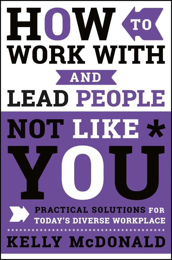 How to Work With and Lead People Not Like You by Kelly McDonald