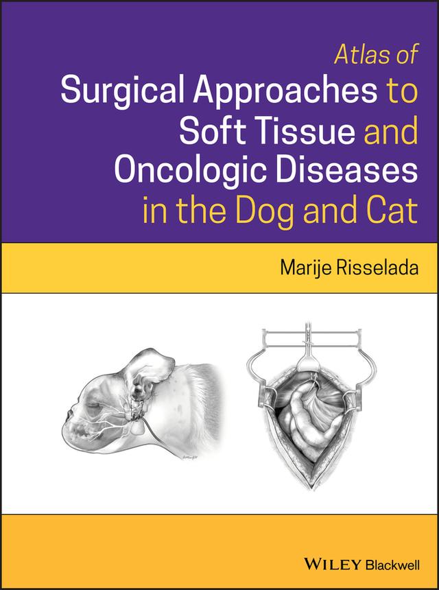 Atlas of Surgical Approaches to Soft Tissue and Oncologic Diseases in the Dog and Cat by Marije Risselada