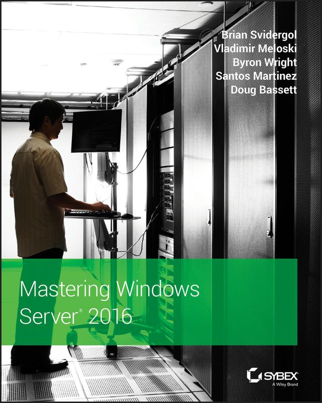 Mastering Windows Server 2016 by Brian Svidergol, Byron Wright, Doug Bassett, Santos Martinez, Vladimir Meloski
