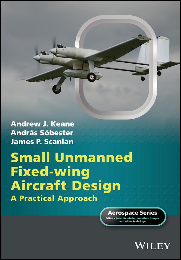 Small Unmanned Fixed-wing Aircraft Design by Allan Seabridge, András Sóbester, Andrew J. Keane, James P. Scanlan, Jonathan Cooper, Peter Belobaba