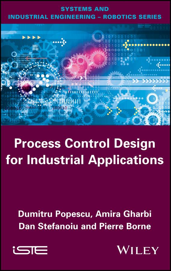 Process Control Design for Industrial Applications by Amira Gharbi, Dan Stefanoiu, Dumitru Popescu, Pierre Borne