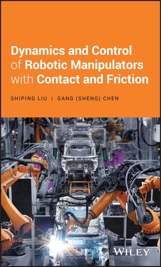 Dynamics and Control of Robotic Manipulators with Contact and Friction by Gang S. Chen, Shiping Liu