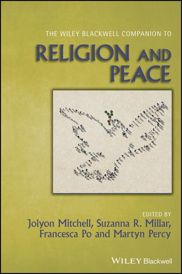 The Wiley Blackwell Companion to Religion and Peace by Francesca Po, Jolyon Mitchell, Martyn Percy, Suzanna R. Millar