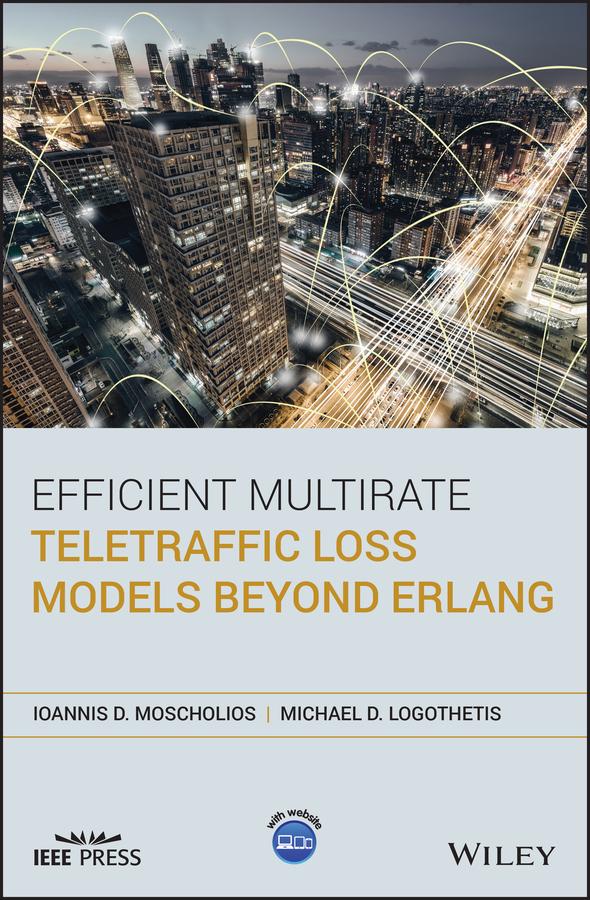 Efficient Multirate Teletraffic Loss Models Beyond Erlang by Ioannis D. Moscholios, Michael D. Logothetis