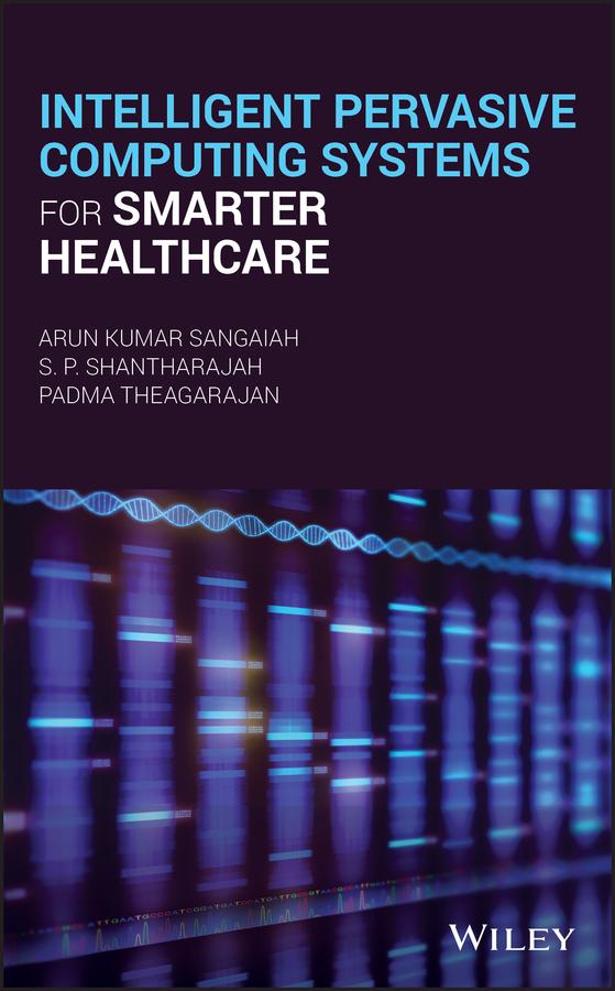 Intelligent Pervasive Computing Systems for Smarter Healthcare by Arun Kumar Sangaiah, Padma Theagarajan, S.P. Shantharajah