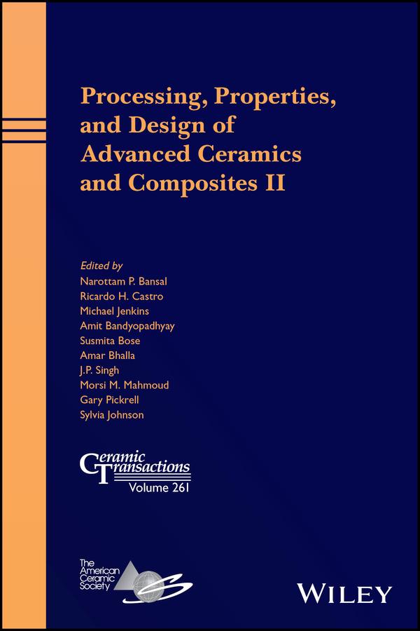 Processing, Properties, and Design of Advanced Ceramics and Composites II by Amar S. Bhalla, Amit Bandyopadhyay, Gary Pickrell, J. P. Singh, Michael Jenkins, Morsi M. Mahmoud, Narottam P. Bansal, Ricardo H. R. Castro, Susmita Bose, Sylvia Johnson