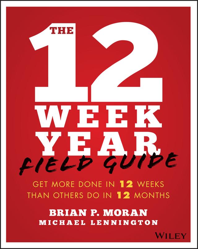 The 12 Week Year Field Guide by Brian P. Moran, Michael Lennington