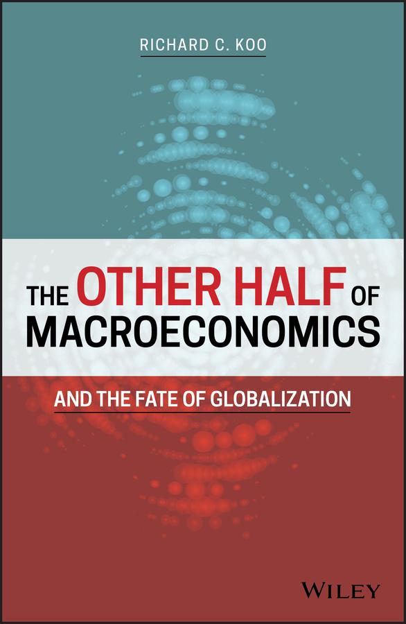 The Other Half of Macroeconomics and the Fate of Globalization by Richard C. Koo