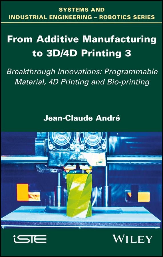 From Additive Manufacturing to 3D/4D Printing 3 by Jean-Claude André