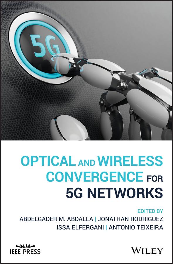Optical and Wireless Convergence for 5G Networks by Abdelgader M. Abdalla, Antonio Teixeira, Issa Elfergani, Jonathan Rodriguez