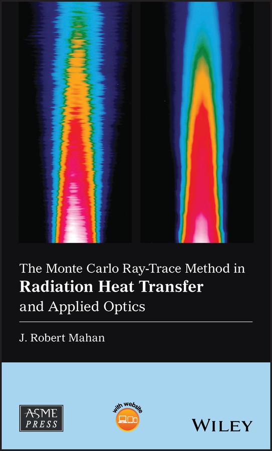 The Monte Carlo Ray-Trace Method in Radiation Heat Transfer and Applied Optics by J. Robert Mahan