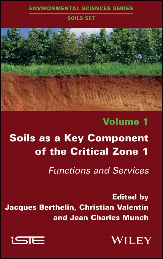 Soils as a Key Component of the Critical Zone 1 by Christian Valentin, Jacques Berthelin, Jean Charles Munch