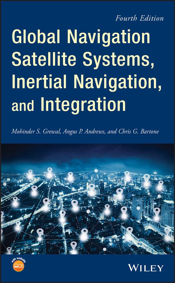 Global Navigation Satellite Systems, Inertial Navigation, and Integration by Angus P. Andrews, Chris G. Bartone, Mohinder S. Grewal