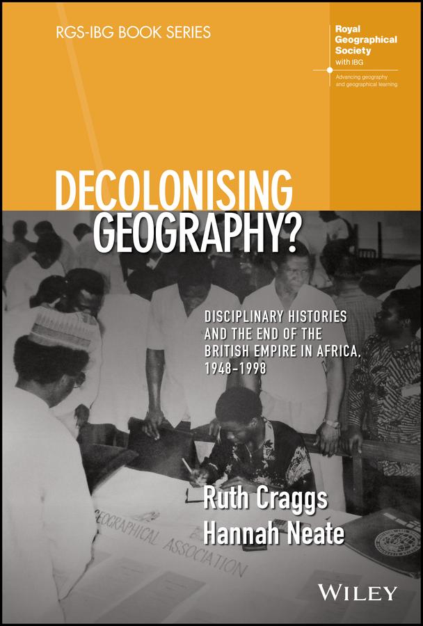 Decolonising Geography? Disciplinary Histories and the End of the British Empire in Africa, 1948-1998 by Hannah Neate, Ruth Craggs