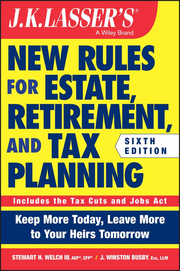 J.K. Lasser's New Rules for Estate, Retirement, and Tax Planning by J. Winston Busby, Stewart H. Welch, III