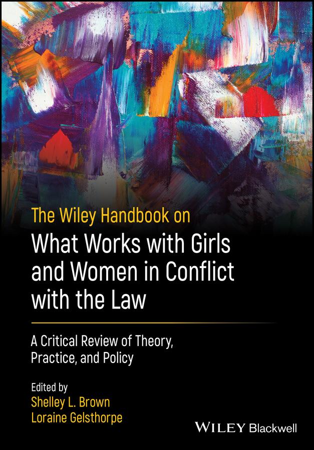The Wiley Handbook on What Works with Girls and Women in Conflict with the Law by Leam A. Craig, Loraine Gelsthorpe, Louise Dixon, Shelley L. Brown