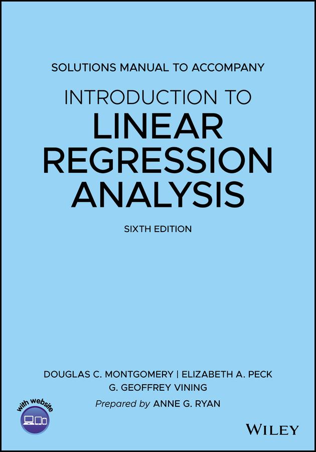 Introduction to Linear Regression Analysis, 6e Solutions Manual by Anne G. Ryan, Douglas C. Montgomery, Elizabeth A. Peck, G. Geoffrey Vining