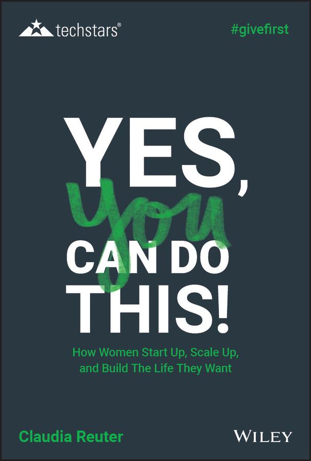 Yes, You Can Do This! How Women Start Up, Scale Up, and Build The Life They Want by Claudia Reuter