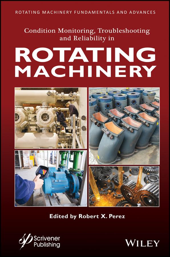 Condition Monitoring, Troubleshooting and Reliability in Rotating Machinery by Robert X. Perez