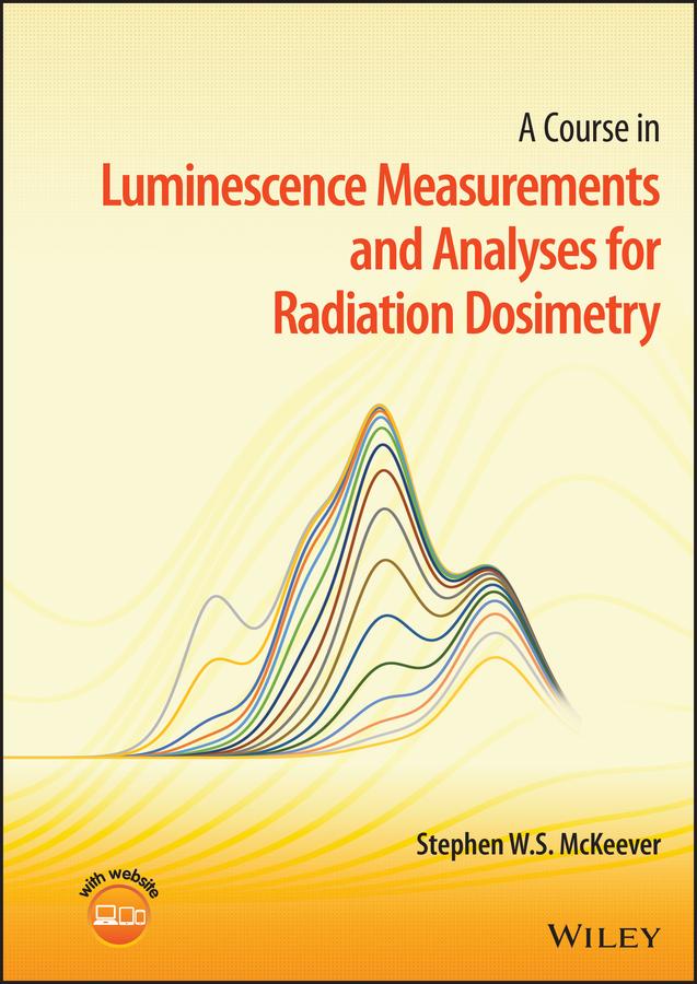 A Course in Luminescence Measurements and Analyses for Radiation Dosimetry by Stephen W. S. McKeever