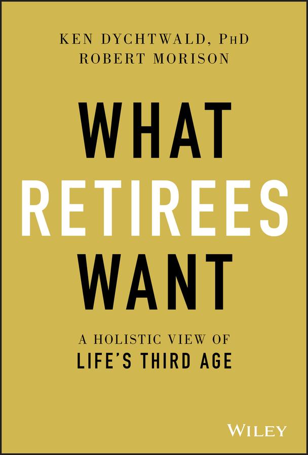 What Retirees Want by Ken Dychtwald, Robert Morison