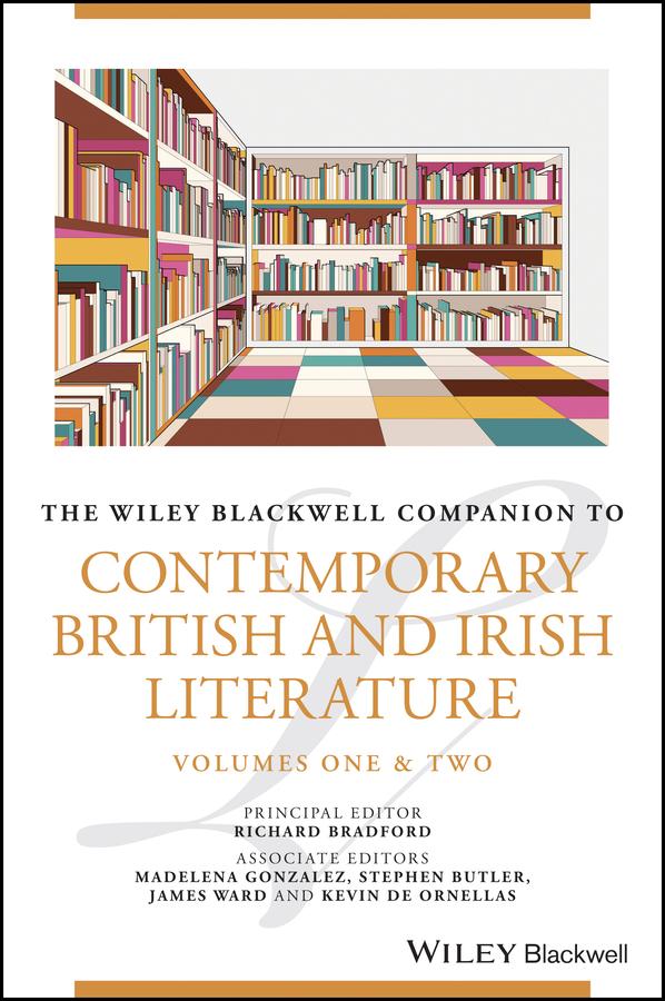The Wiley Blackwell Companion to Contemporary British and Irish Literature by James Ward, Kevin De Ornellas, Madelena Gonzalez, Richard Bradford, Stephen Butler