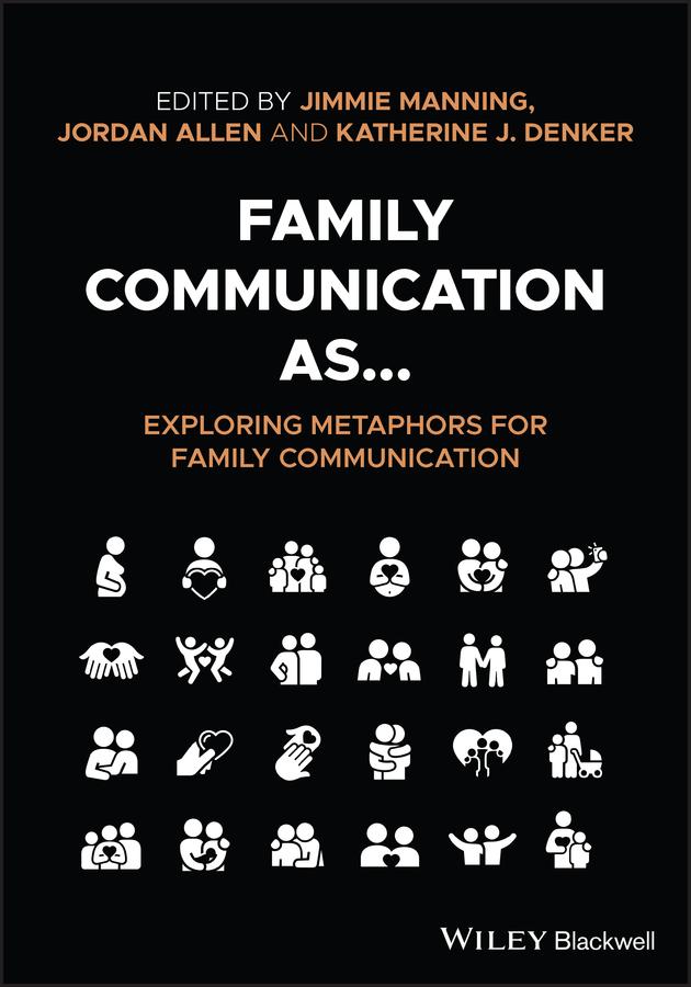 Family Communication as... Exploring Metaphors for Family Communication by Jimmie Manning, Jordan Allen, Katherine J Denker