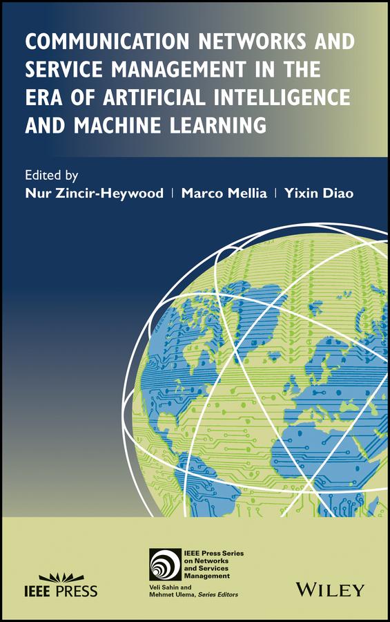 Communication Networks and Service Management in the Era of Artificial Intelligence and Machine Learning by Marco Mellia, Nur Zincir-Heywood, Yixin Diao