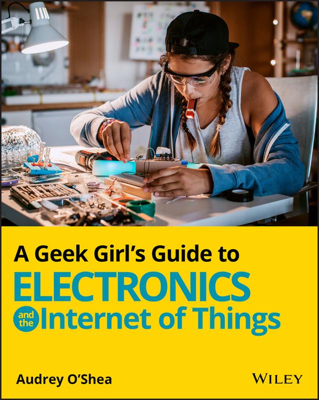 A Geek Girl's Guide to Electronics and the Internet of Things by Audrey O'Shea