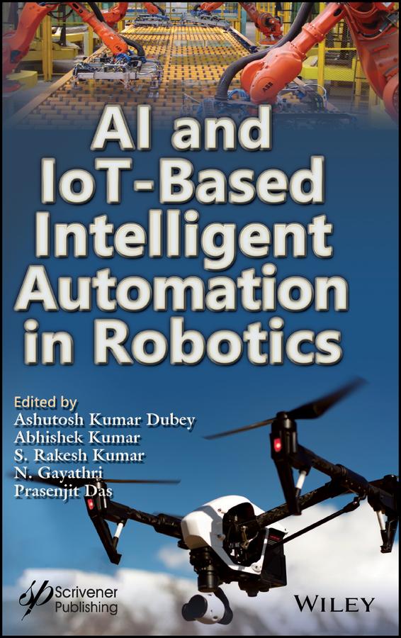 AI and IoT-Based Intelligent Automation in Robotics by Abhishek Kumar, Ashutosh Kumar Dubey, N. Gayathri, Prasenjit Das, S. Rakesh Kumar